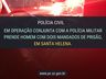 Polícia Civil e Militar prendem homem com dois mandados de prisão