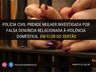 PC prende mulher investigada por falsa denúncia de violência doméstica 