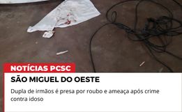 Irmãos são presos por roubo violento e ameaças contra idoso em São Miguel do Oeste