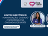 Centro Obstétrico: humanização, cuidado e segurança na chegada dos bebês